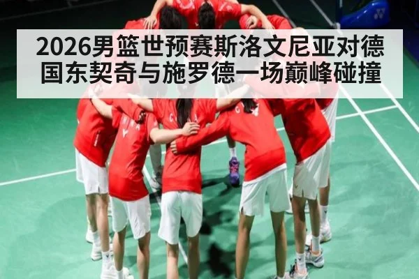 2026男篮世预赛斯洛文尼亚对德国东契奇与施罗德一场巅峰碰撞